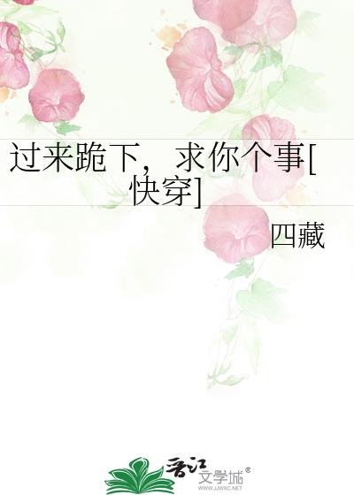 过来跪下，求你个事[快穿]